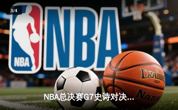 NBA总决赛G7史诗对决：凯尔特人险胜勇士夺第18冠，塔图姆加冕FMVP - 3