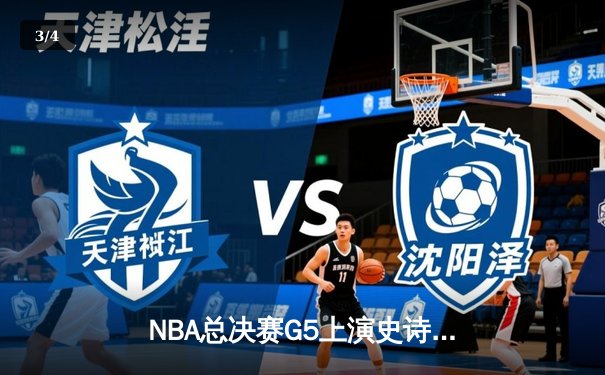 NBA总决赛G5上演史诗逆转！雄鹿主场加时险胜太阳，字母哥狂砍40+15 - 3