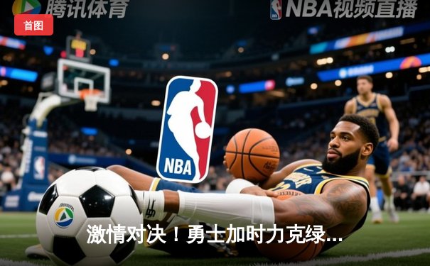 激情对决！勇士加时力克绿军，库里43分锁定胜局