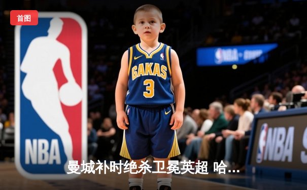 曼城补时绝杀卫冕英超 哈兰德双响创进球纪录