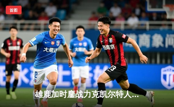 雄鹿加时鏖战力克凯尔特人，字母哥狂砍44分捍卫主场