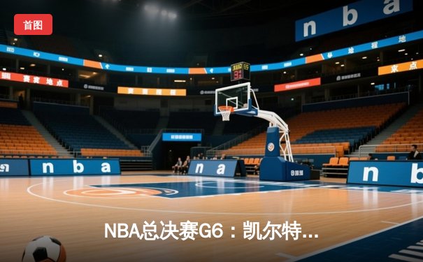 NBA总决赛G6：凯尔特人绝地反击，塔图姆47分创纪录拖入抢七