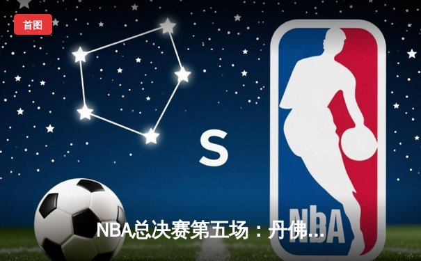 NBA总决赛第五场：丹佛掘金主场加时险胜迈阿密热火 约基奇40+三双击碎悬念