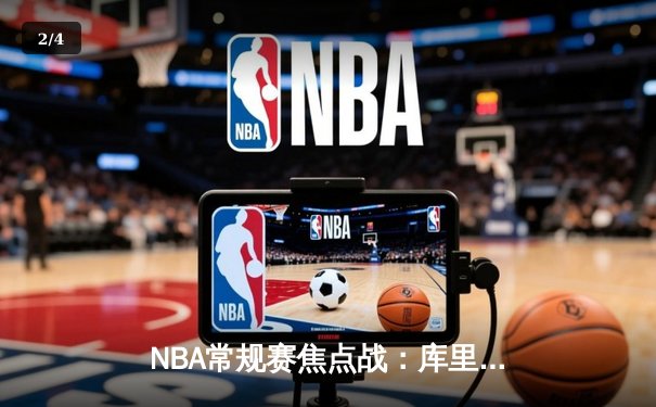 NBA常规赛焦点战：库里狂砍45分率勇士逆转湖人，詹姆斯空砍三双 - 2