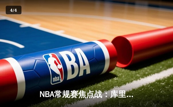 NBA常规赛焦点战：库里狂砍45分率勇士逆转湖人，詹姆斯空砍三双 - 4