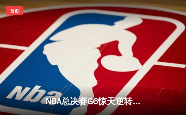 NBA总决赛G6惊天逆转！湖人绝杀热火夺冠