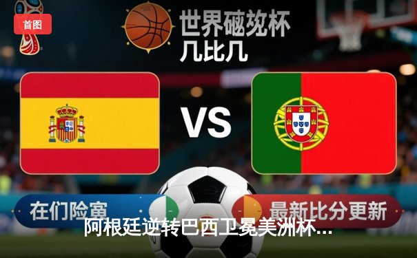 阿根廷逆转巴西卫冕美洲杯 梅西传射建功创历史纪录