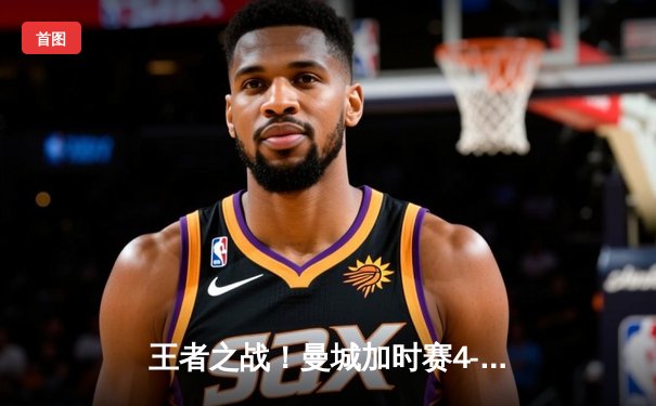 王者之战！曼城加时赛4-3险胜皇马 德布劳内传射建功