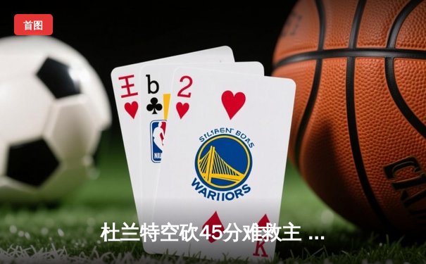 杜兰特空砍45分难救主 太阳加时憾负掘金总分1-3落后