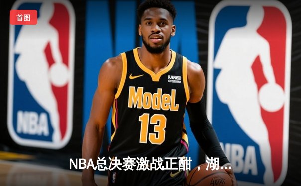 NBA总决赛激战正酣，湖人加时险胜凯尔特人夺得天王山