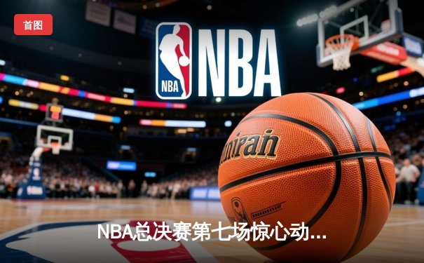NBA总决赛第七场惊心动魄，丹佛掘金力克波士顿凯尔特人夺队史首冠