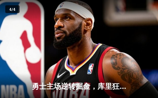 勇士主场逆转掘金，库里狂砍40分率队取关键胜利 - 4