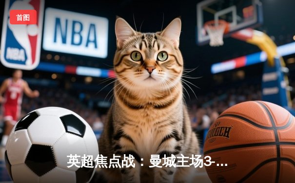 英超焦点战：曼城主场3-1力克阿森纳，哈兰德双响领跑射手榜