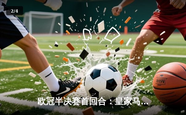欧冠半决赛首回合：皇家马德里主场2-0力克拜仁慕尼黑，本泽马与维尼修斯建功 - 2