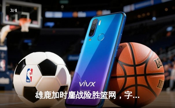 雄鹿加时鏖战险胜篮网，字母哥44分创赛季新高 - 3