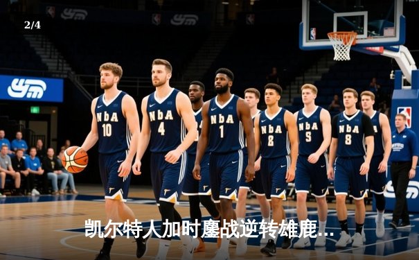 凯尔特人加时鏖战逆转雄鹿 塔图姆36+12+8刷新队史纪录 - 2