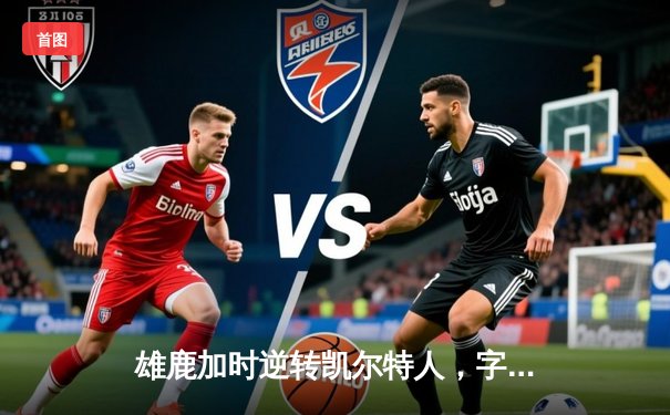 雄鹿加时逆转凯尔特人，字母哥44分创赛季新高