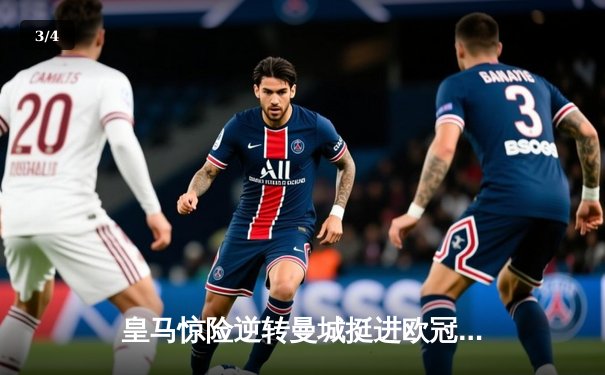 皇马惊险逆转曼城挺进欧冠四强，本泽马加时赛绝杀 - 3