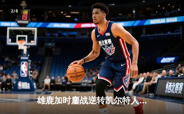 雄鹿加时鏖战逆转凯尔特人 字母哥44+14+7主宰攻防 - 2