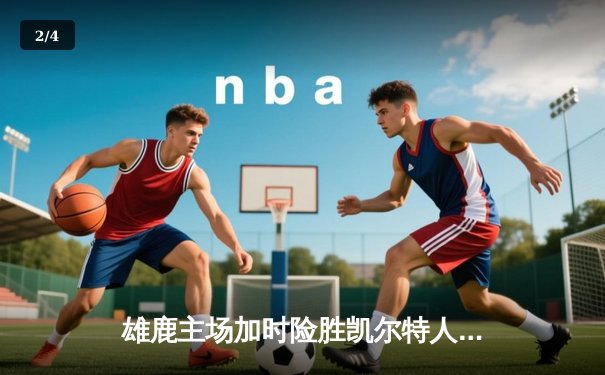 雄鹿主场加时险胜凯尔特人，字母哥狂砍44分捍卫榜首 - 2