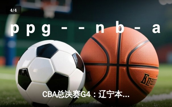 CBA总决赛G4：辽宁本钢主场加时险胜浙江广厦，赵继伟关键三分锁定赛点 - 4