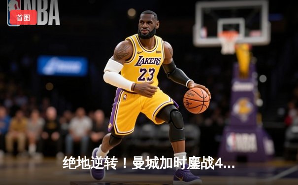 绝地逆转！曼城加时鏖战4-3力克皇马，德布劳内传射建功率队挺进欧冠四强