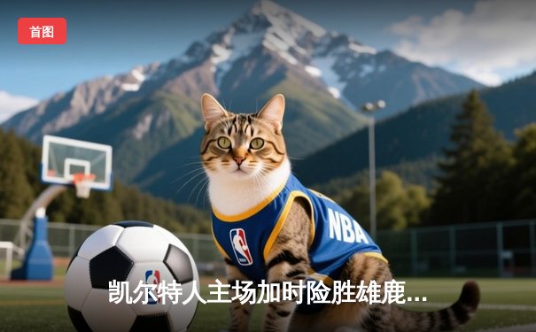 凯尔特人主场加时险胜雄鹿，塔图姆42分创赛季新高