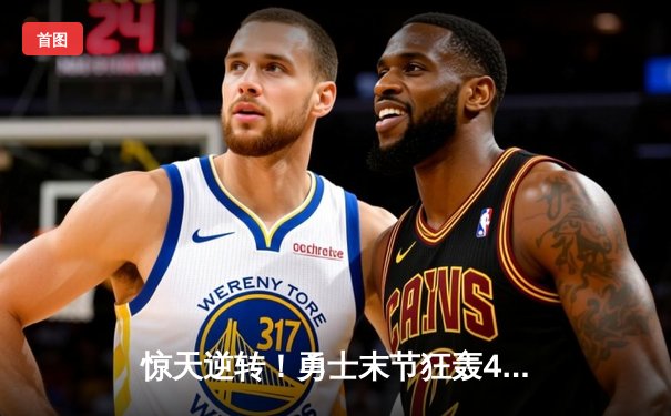 惊天逆转！勇士末节狂轰42分击溃凯尔特人，库里三分雨锁定胜局