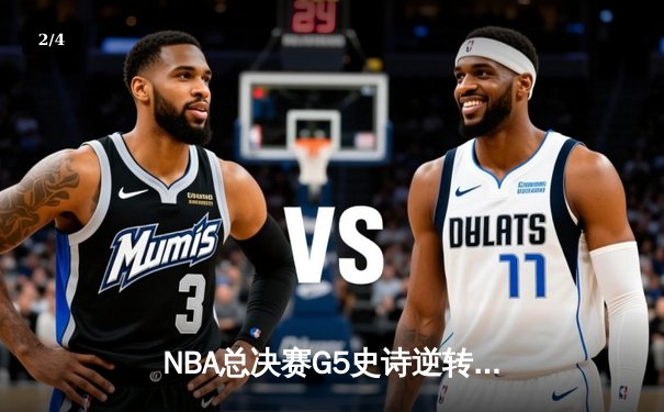 NBA总决赛G5史诗逆转：凯尔特人绝境翻盘，塔图姆41分创纪录 - 2