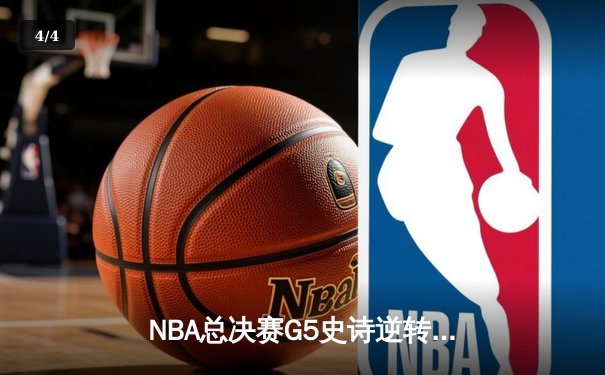 NBA总决赛G5史诗逆转：凯尔特人绝境翻盘，塔图姆41分创纪录 - 4