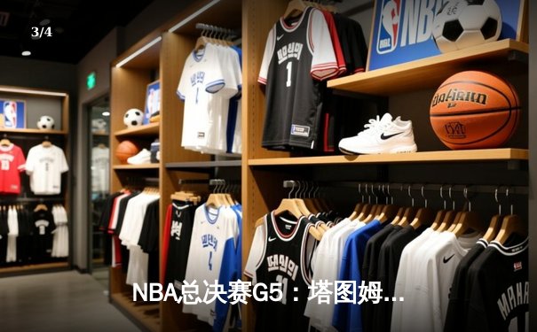 NBA总决赛G5：塔图姆31分力挽狂澜，凯尔特人险胜勇士夺赛点 - 3