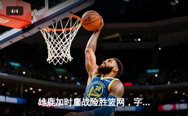 雄鹿加时鏖战险胜篮网，字母哥44+14+6主宰关键时刻 - 4
