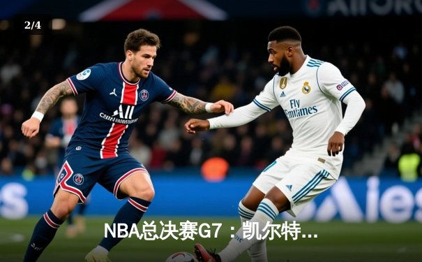NBA总决赛G7：凯尔特人加时逆转勇士，塔图姆50分创历史 - 2