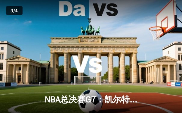 NBA总决赛G7：凯尔特人加时逆转勇士，塔图姆50分创历史 - 3