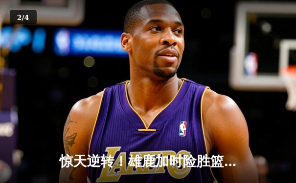 惊天逆转！雄鹿加时险胜篮网，字母哥44+14+6主宰密尔沃基之夜 - 2