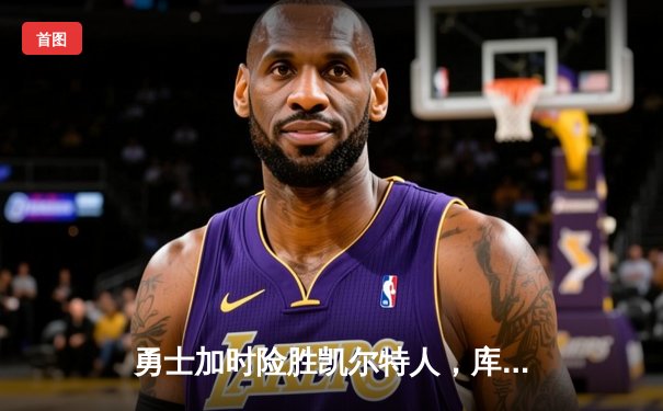 勇士加时险胜凯尔特人，库里50分创总决赛历史纪录
