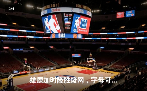 雄鹿加时险胜篮网，字母哥44分14篮板制霸内线，杜兰特空砍39分 - 2