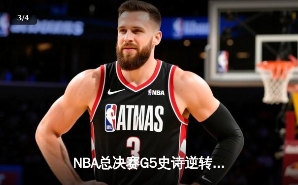 NBA总决赛G5史诗逆转：独行侠加时险胜凯尔特人，东契奇狂砍44分创纪录 - 3