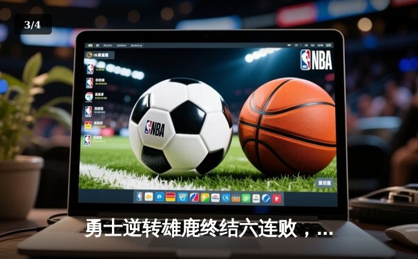 勇士逆转雄鹿终结六连败，库里伤愈复出轰36分导演惊天翻盘 - 3