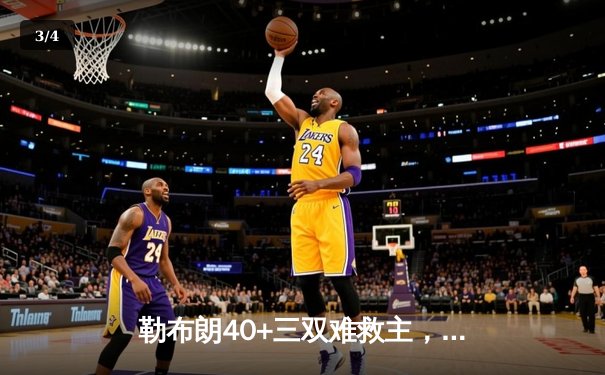 勒布朗40+三双难救主，湖人加时惜败凯尔特人，塔图姆关键三分定乾坤 - 3