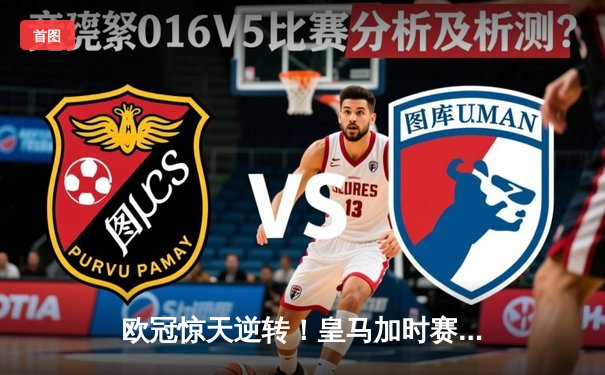 欧冠惊天逆转！皇马加时赛3-2绝杀拜仁，维尼修斯双响本泽马制胜