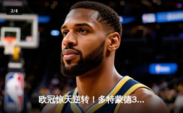 欧冠惊天逆转！多特蒙德3-2绝杀巴黎，哈兰德双响主宰死亡之组 - 2