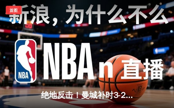 绝地反击！曼城补时3-2逆转维拉 四年四冠铸就英超王朝