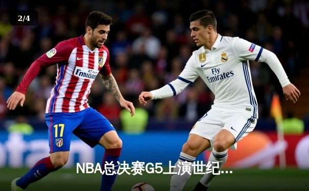 NBA总决赛G5上演世纪逆转，凯尔特人绝地反击将系列赛拖入抢七 - 2