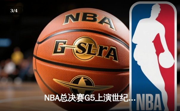 NBA总决赛G5上演世纪逆转，凯尔特人绝地反击将系列赛拖入抢七 - 3