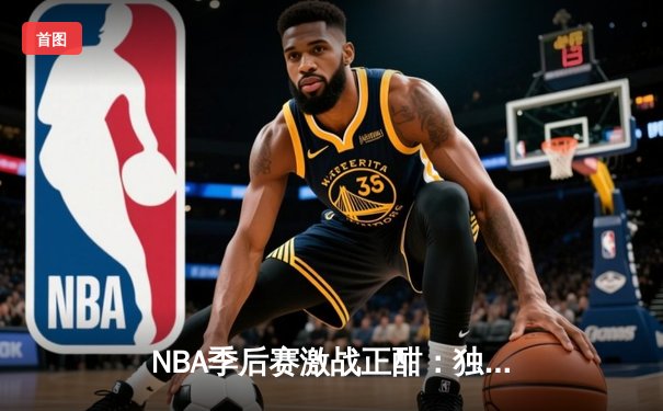 NBA季后赛激战正酣：独行侠抢七力克雷霆，东契奇三双率队挺进西决