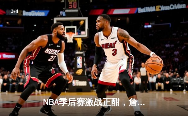 NBA季后赛激战正酣，詹姆斯40分三双率湖人加时逆转掘金 - 3